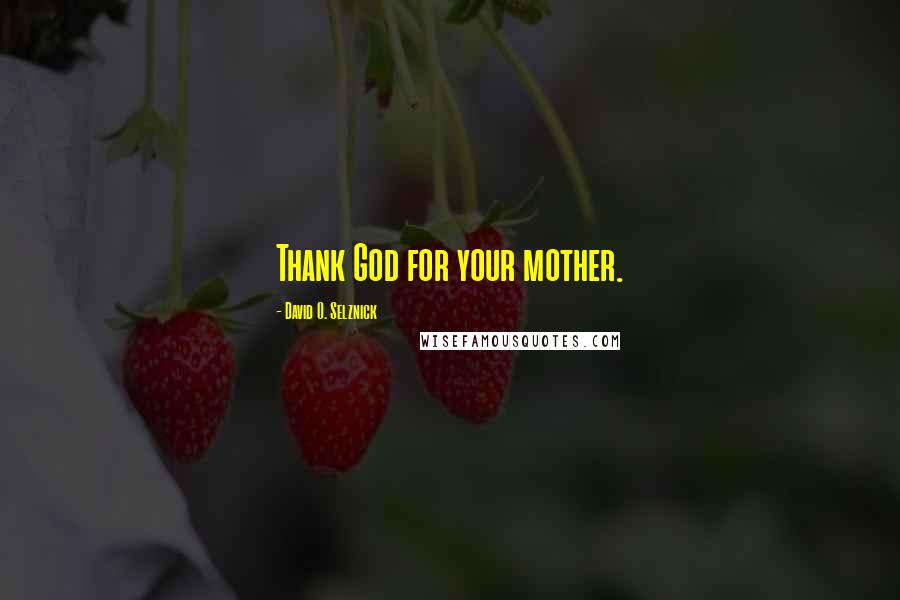David O. Selznick Quotes: Thank God for your mother.