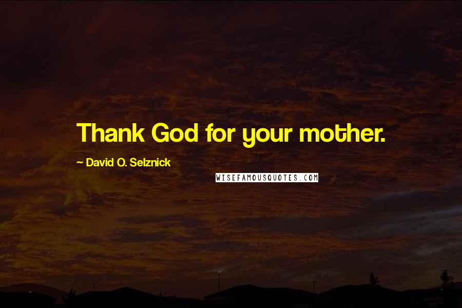 David O. Selznick Quotes: Thank God for your mother.