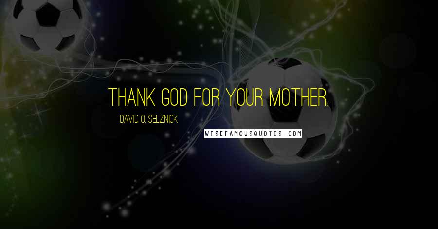 David O. Selznick Quotes: Thank God for your mother.