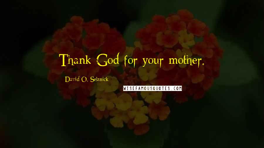 David O. Selznick Quotes: Thank God for your mother.