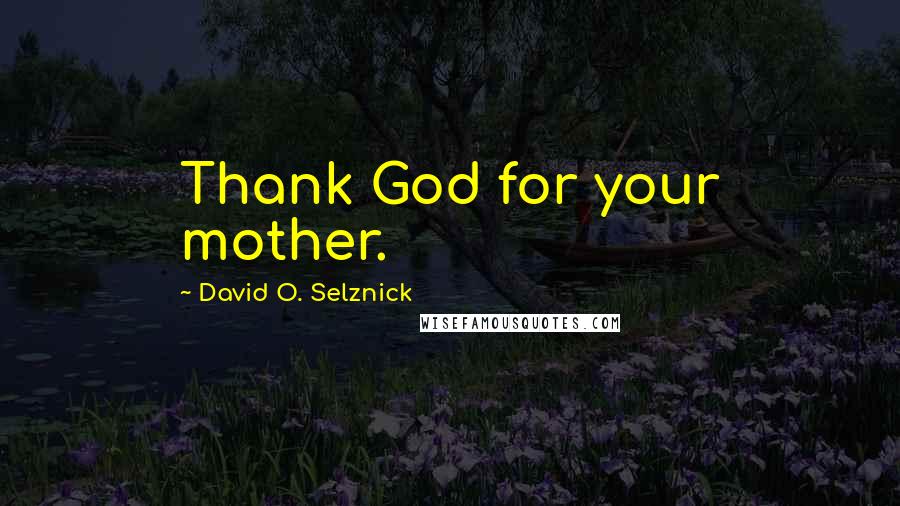 David O. Selznick Quotes: Thank God for your mother.