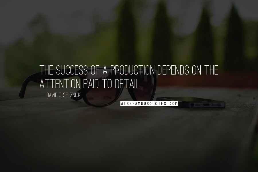 David O. Selznick Quotes: The success of a production depends on the attention paid to detail.