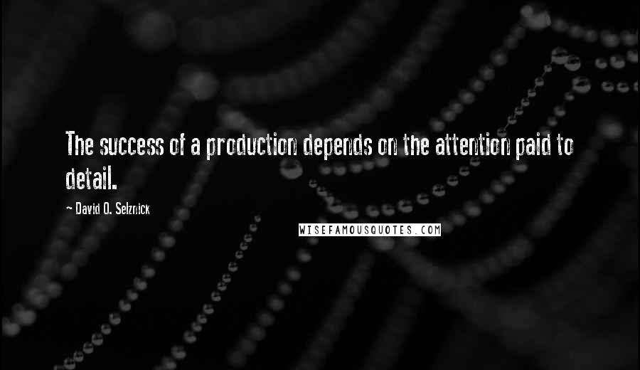 David O. Selznick Quotes: The success of a production depends on the attention paid to detail.