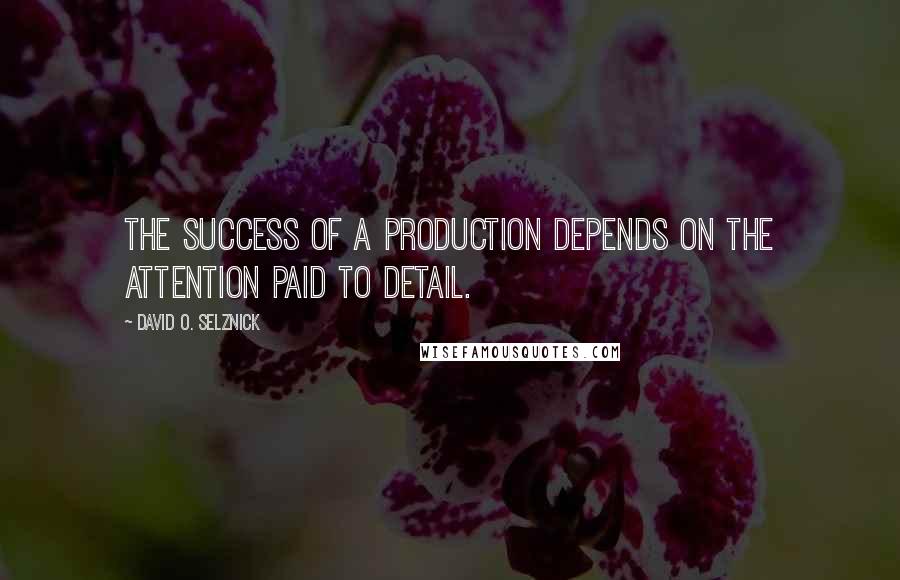 David O. Selznick Quotes: The success of a production depends on the attention paid to detail.