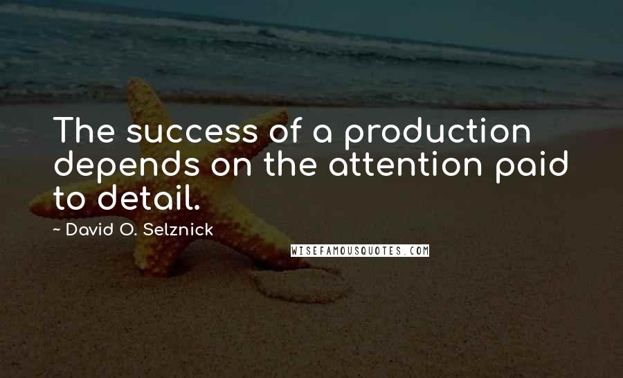 David O. Selznick Quotes: The success of a production depends on the attention paid to detail.