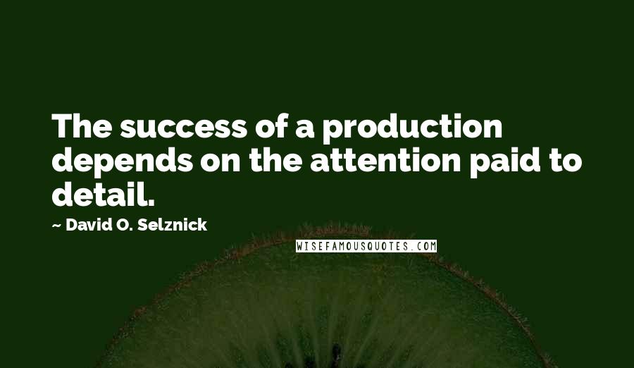 David O. Selznick Quotes: The success of a production depends on the attention paid to detail.