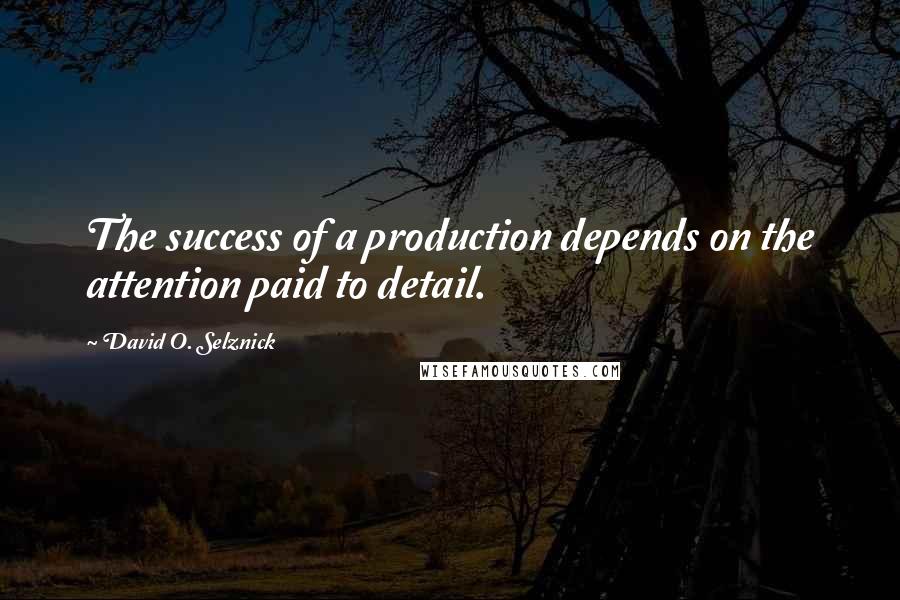 David O. Selznick Quotes: The success of a production depends on the attention paid to detail.