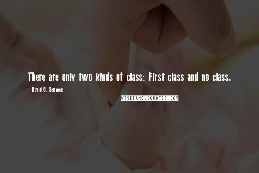 David O. Selznick Quotes: There are only two kinds of class: First class and no class.