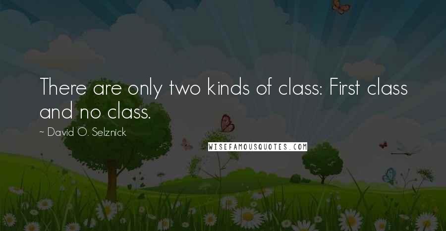David O. Selznick Quotes: There are only two kinds of class: First class and no class.