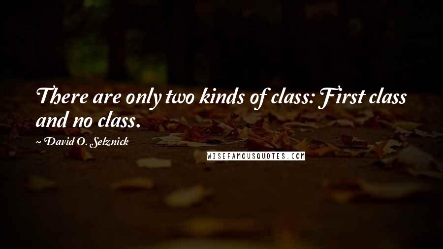 David O. Selznick Quotes: There are only two kinds of class: First class and no class.