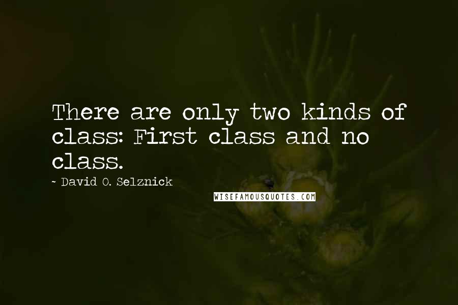 David O. Selznick Quotes: There are only two kinds of class: First class and no class.