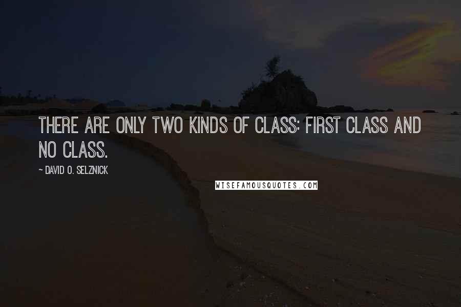 David O. Selznick Quotes: There are only two kinds of class: First class and no class.