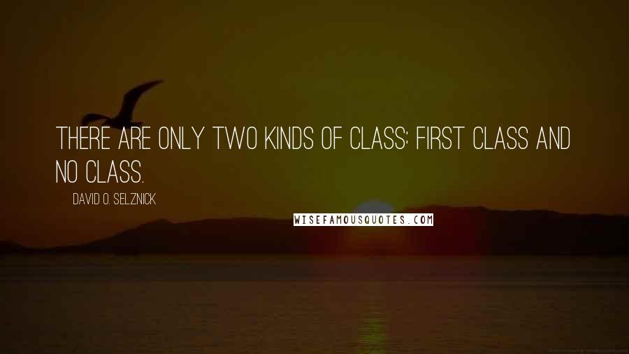 David O. Selznick Quotes: There are only two kinds of class: First class and no class.