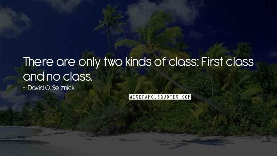David O. Selznick Quotes: There are only two kinds of class: First class and no class.
