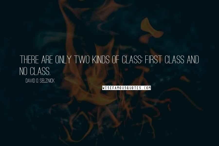 David O. Selznick Quotes: There are only two kinds of class: First class and no class.
