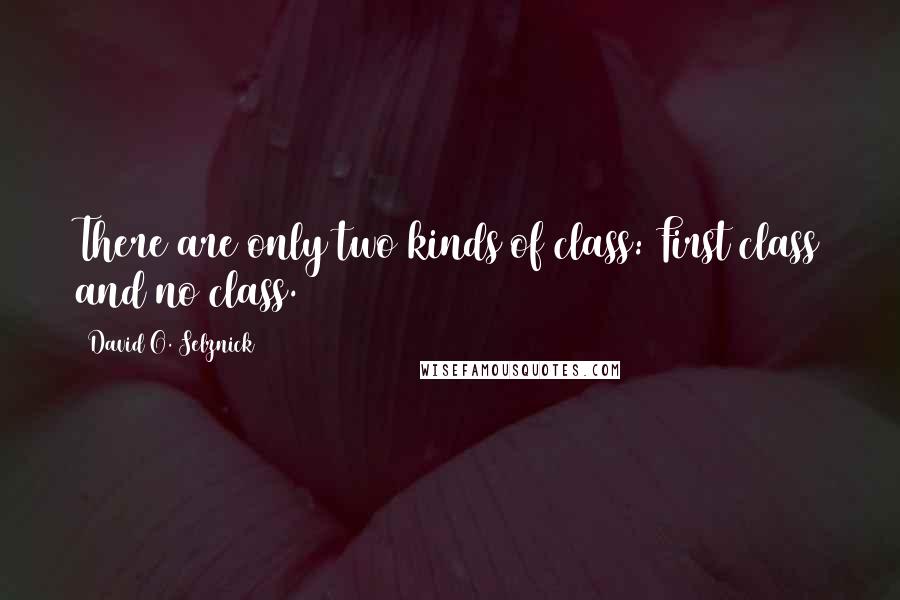 David O. Selznick Quotes: There are only two kinds of class: First class and no class.