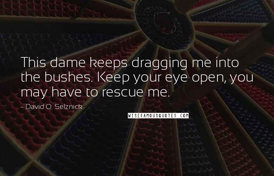 David O. Selznick Quotes: This dame keeps dragging me into the bushes. Keep your eye open, you may have to rescue me.