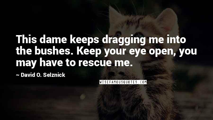 David O. Selznick Quotes: This dame keeps dragging me into the bushes. Keep your eye open, you may have to rescue me.