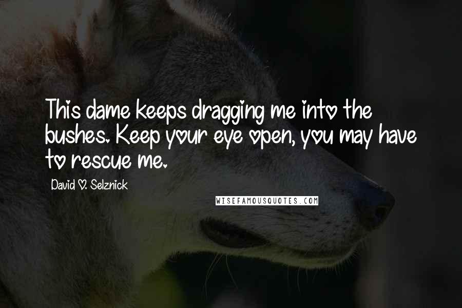 David O. Selznick Quotes: This dame keeps dragging me into the bushes. Keep your eye open, you may have to rescue me.