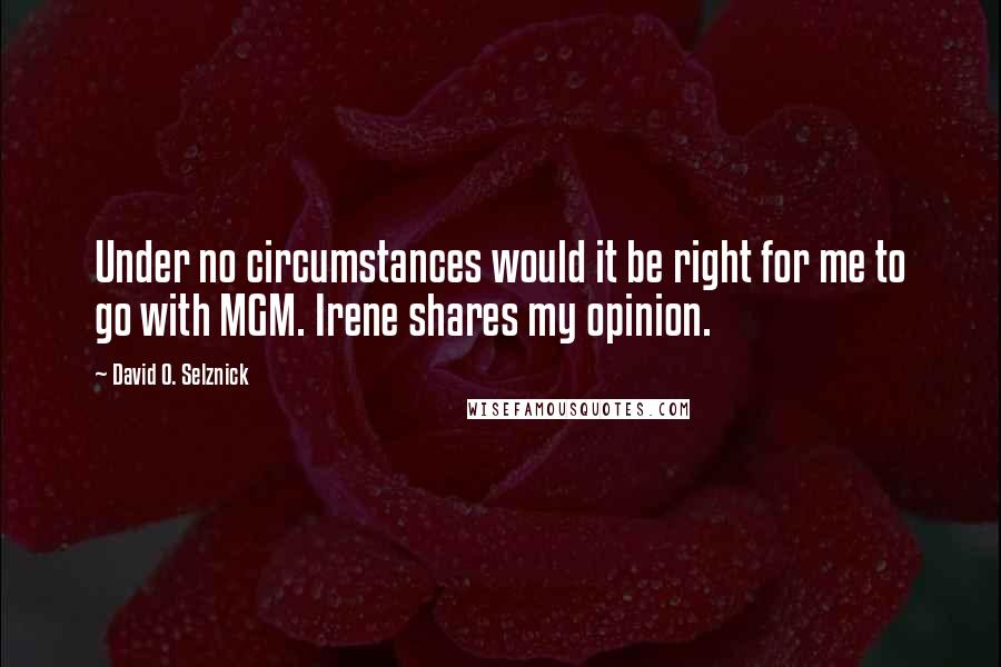 David O. Selznick Quotes: Under no circumstances would it be right for me to go with MGM. Irene shares my opinion.