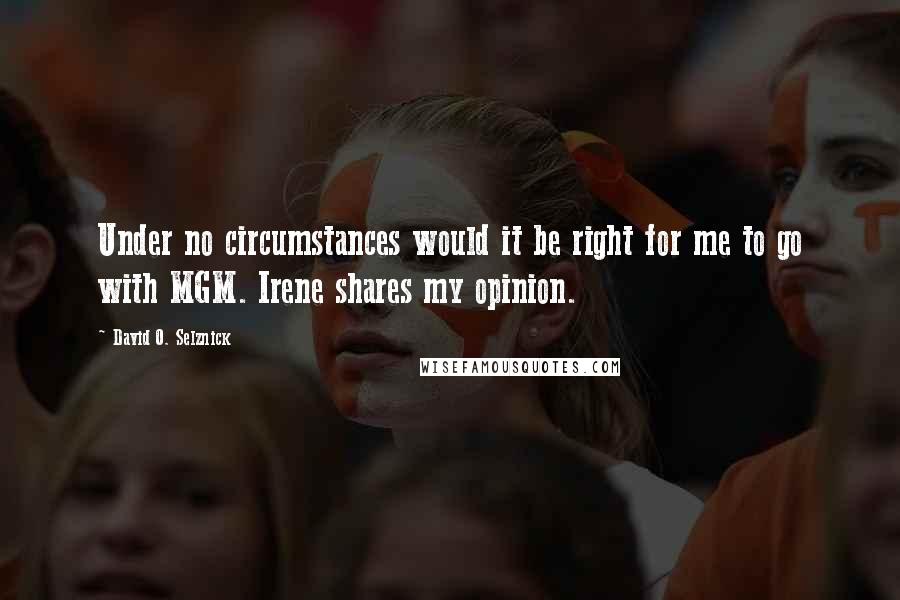 David O. Selznick Quotes: Under no circumstances would it be right for me to go with MGM. Irene shares my opinion.