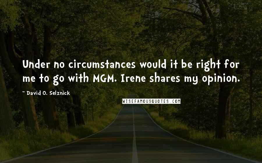 David O. Selznick Quotes: Under no circumstances would it be right for me to go with MGM. Irene shares my opinion.