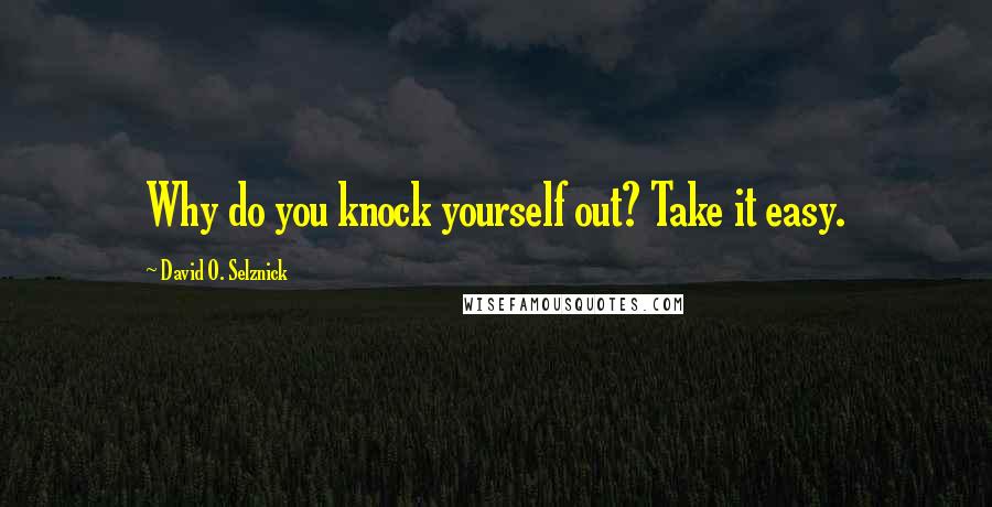 David O. Selznick Quotes: Why do you knock yourself out? Take it easy.