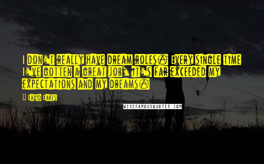 David Oakes Quotes: I don't really have dream roles. Every single time I've gotten a great job, it's far exceeded my expectations and my dreams.