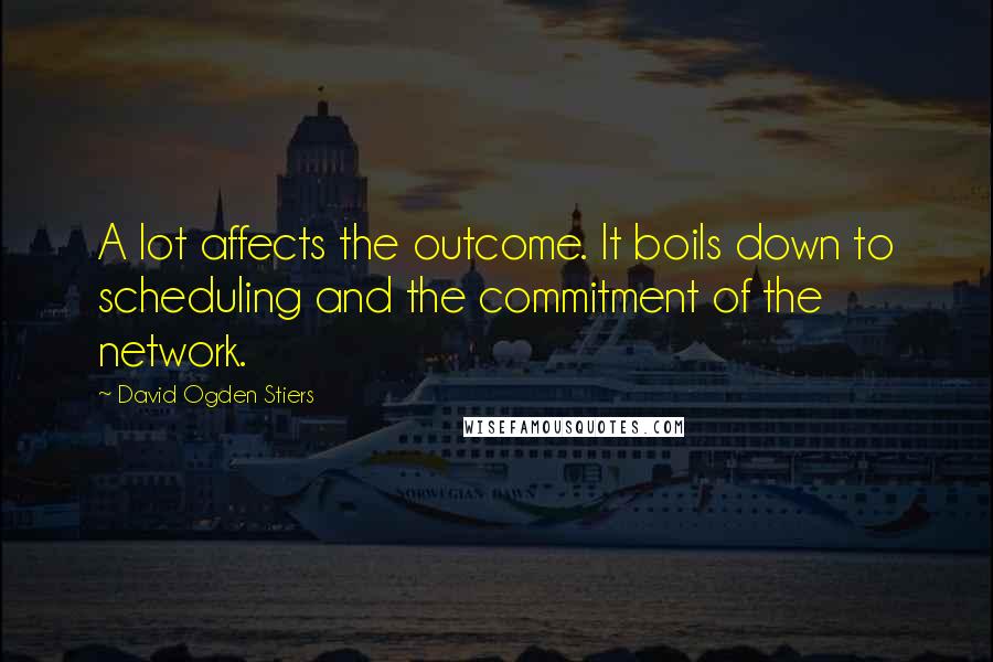 David Ogden Stiers Quotes: A lot affects the outcome. It boils down to scheduling and the commitment of the network.