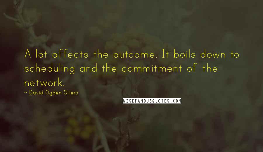 David Ogden Stiers Quotes: A lot affects the outcome. It boils down to scheduling and the commitment of the network.