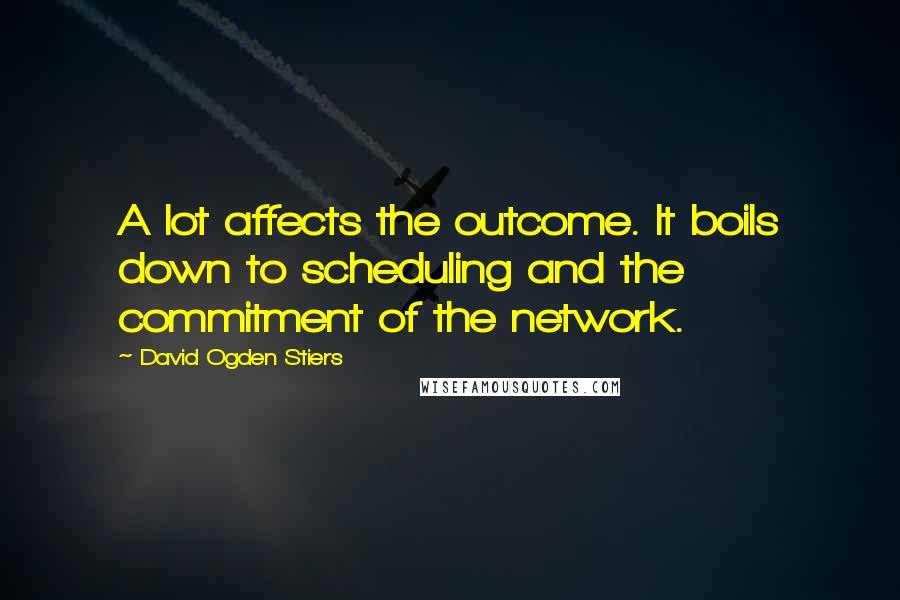 David Ogden Stiers Quotes: A lot affects the outcome. It boils down to scheduling and the commitment of the network.