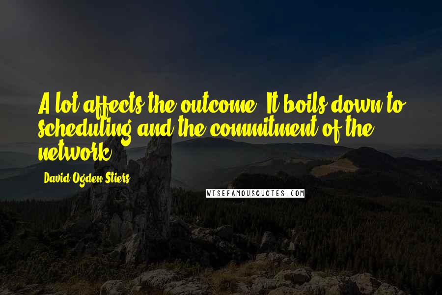 David Ogden Stiers Quotes: A lot affects the outcome. It boils down to scheduling and the commitment of the network.