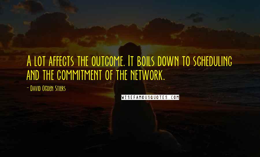 David Ogden Stiers Quotes: A lot affects the outcome. It boils down to scheduling and the commitment of the network.