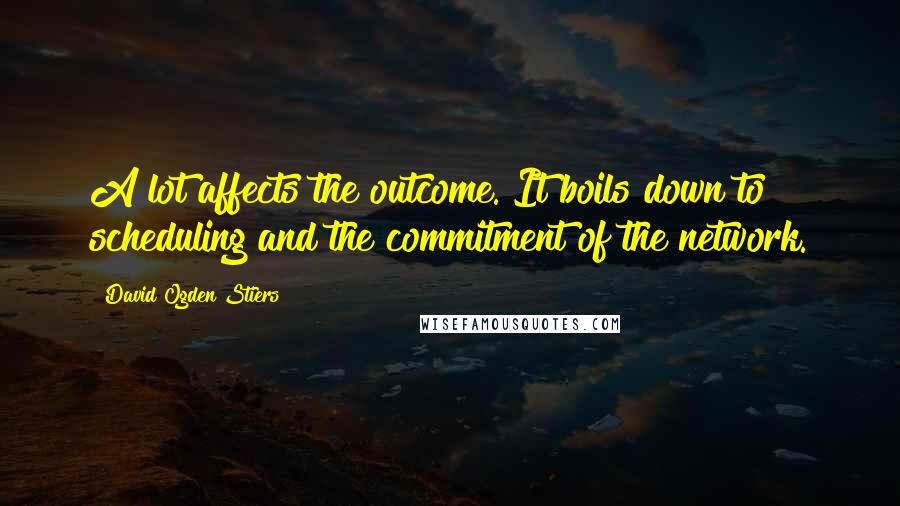 David Ogden Stiers Quotes: A lot affects the outcome. It boils down to scheduling and the commitment of the network.