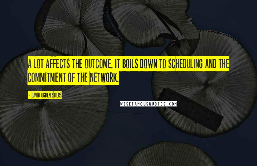 David Ogden Stiers Quotes: A lot affects the outcome. It boils down to scheduling and the commitment of the network.