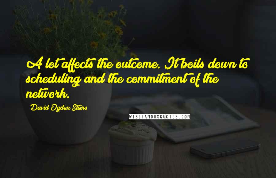 David Ogden Stiers Quotes: A lot affects the outcome. It boils down to scheduling and the commitment of the network.