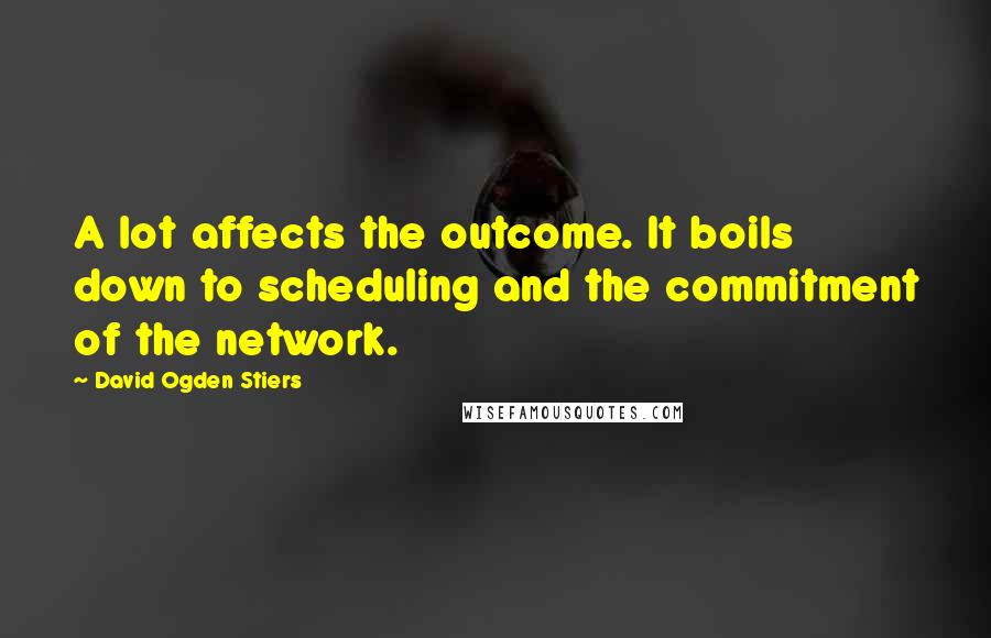 David Ogden Stiers Quotes: A lot affects the outcome. It boils down to scheduling and the commitment of the network.