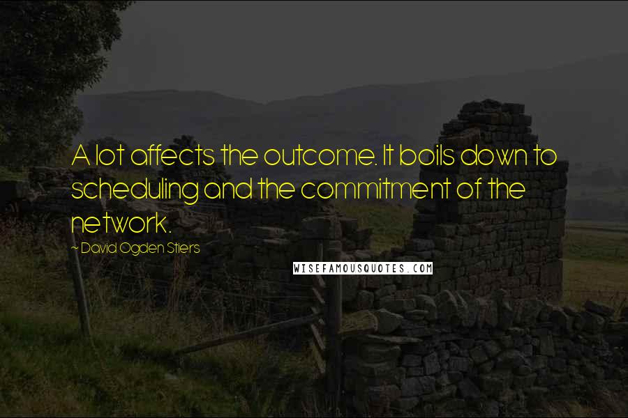 David Ogden Stiers Quotes: A lot affects the outcome. It boils down to scheduling and the commitment of the network.