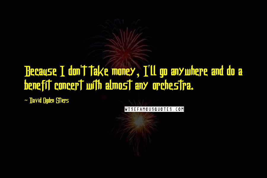 David Ogden Stiers Quotes: Because I don't take money, I'll go anywhere and do a benefit concert with almost any orchestra.