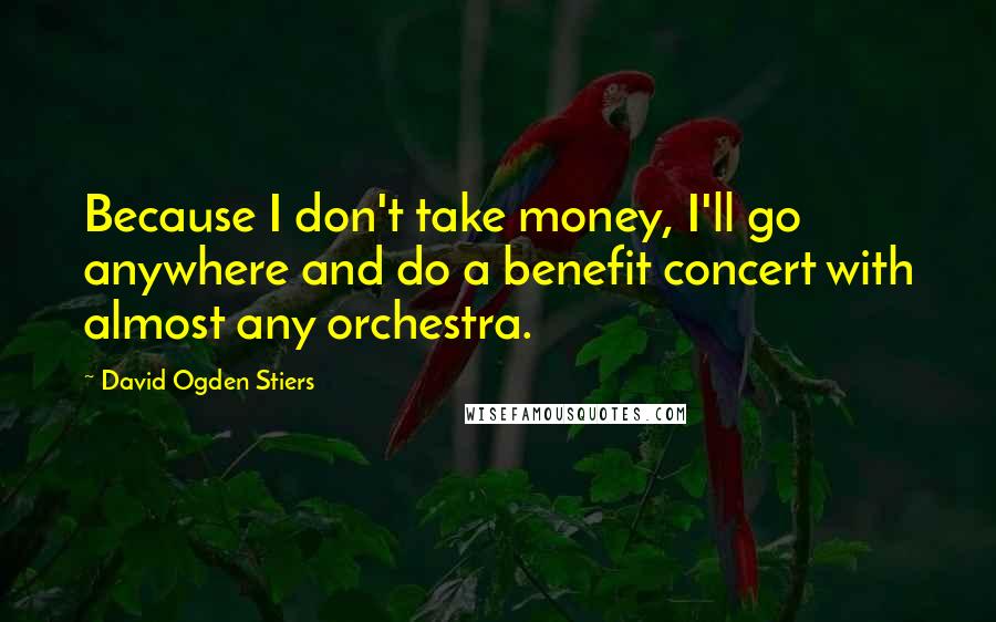 David Ogden Stiers Quotes: Because I don't take money, I'll go anywhere and do a benefit concert with almost any orchestra.