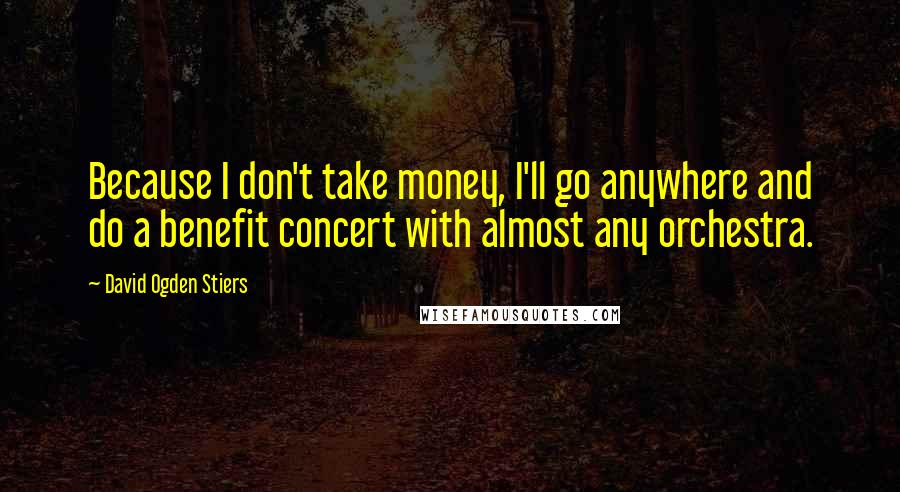 David Ogden Stiers Quotes: Because I don't take money, I'll go anywhere and do a benefit concert with almost any orchestra.