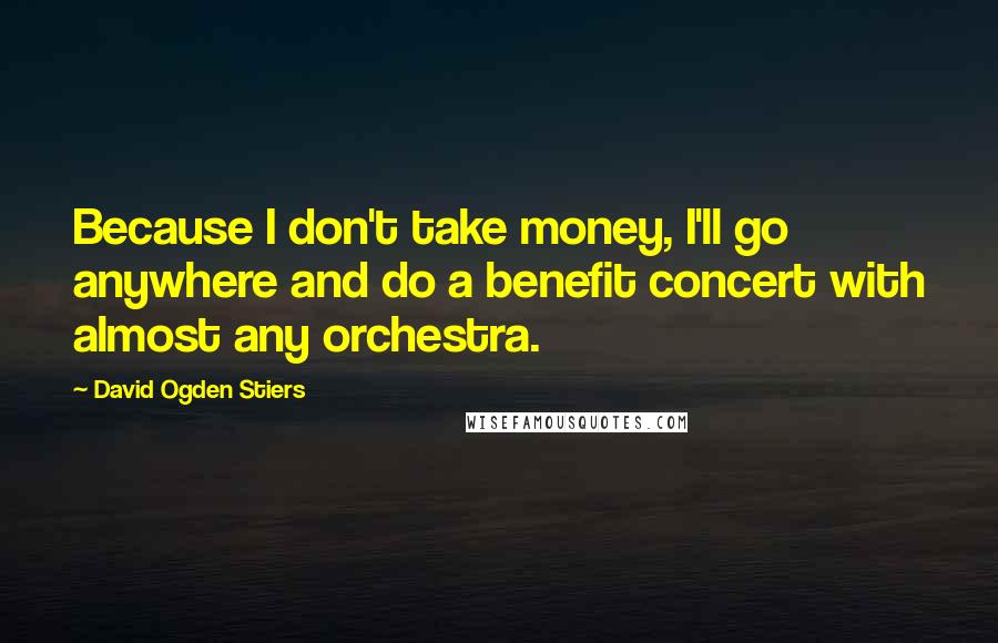 David Ogden Stiers Quotes: Because I don't take money, I'll go anywhere and do a benefit concert with almost any orchestra.