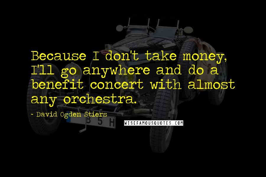 David Ogden Stiers Quotes: Because I don't take money, I'll go anywhere and do a benefit concert with almost any orchestra.