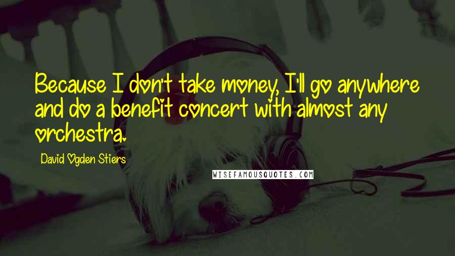 David Ogden Stiers Quotes: Because I don't take money, I'll go anywhere and do a benefit concert with almost any orchestra.