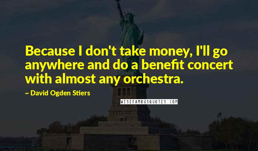 David Ogden Stiers Quotes: Because I don't take money, I'll go anywhere and do a benefit concert with almost any orchestra.