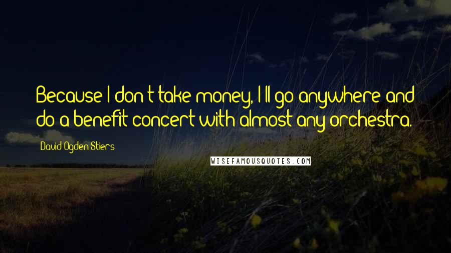 David Ogden Stiers Quotes: Because I don't take money, I'll go anywhere and do a benefit concert with almost any orchestra.