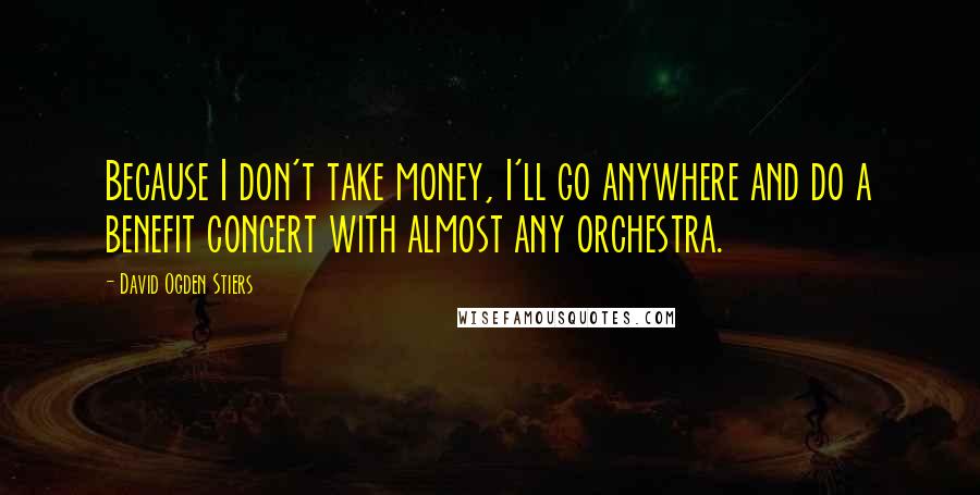 David Ogden Stiers Quotes: Because I don't take money, I'll go anywhere and do a benefit concert with almost any orchestra.