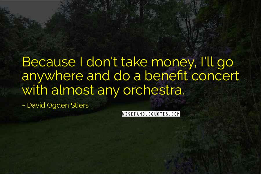 David Ogden Stiers Quotes: Because I don't take money, I'll go anywhere and do a benefit concert with almost any orchestra.