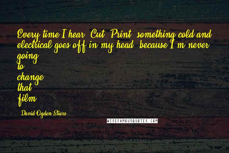 David Ogden Stiers Quotes: Every time I hear, Cut. Print, something cold and electrical goes off in my head, because I'm never going to change that film.