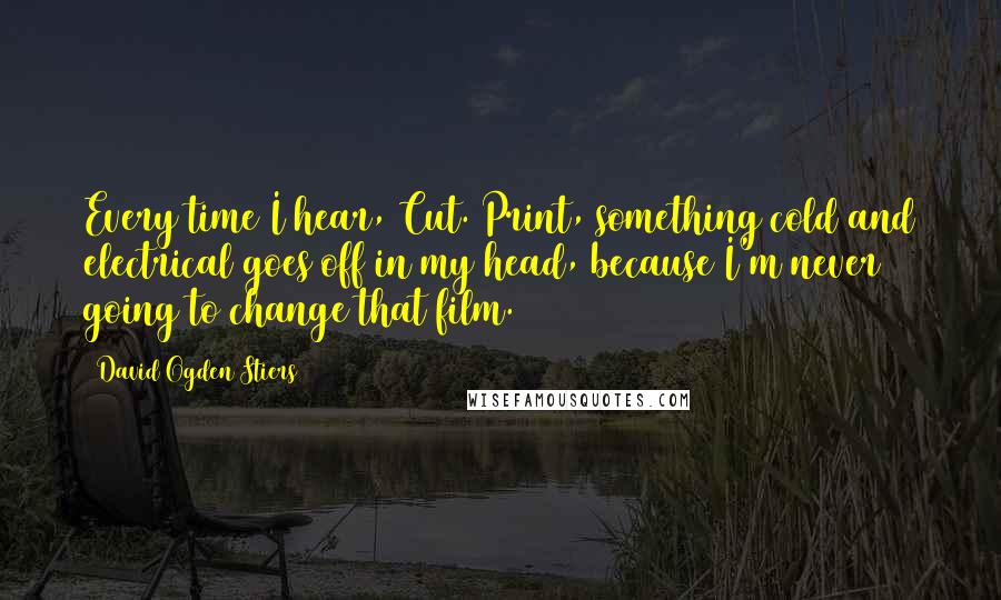 David Ogden Stiers Quotes: Every time I hear, Cut. Print, something cold and electrical goes off in my head, because I'm never going to change that film.